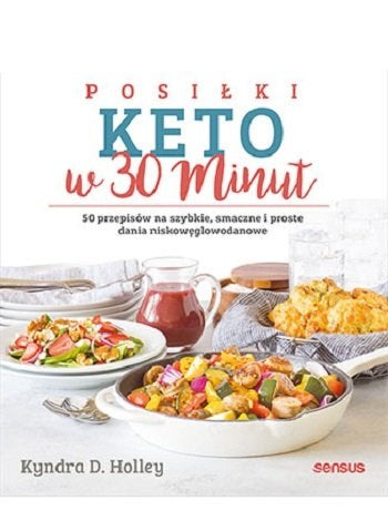 Posiłki keto w 30 minut. 50 przepisów na szybkie, smaczne i proste dania niskowęglowodanowe
