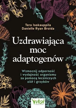 Uzdrawiająca moc adaptogenów - D. R. Broida, T. Isokauppila